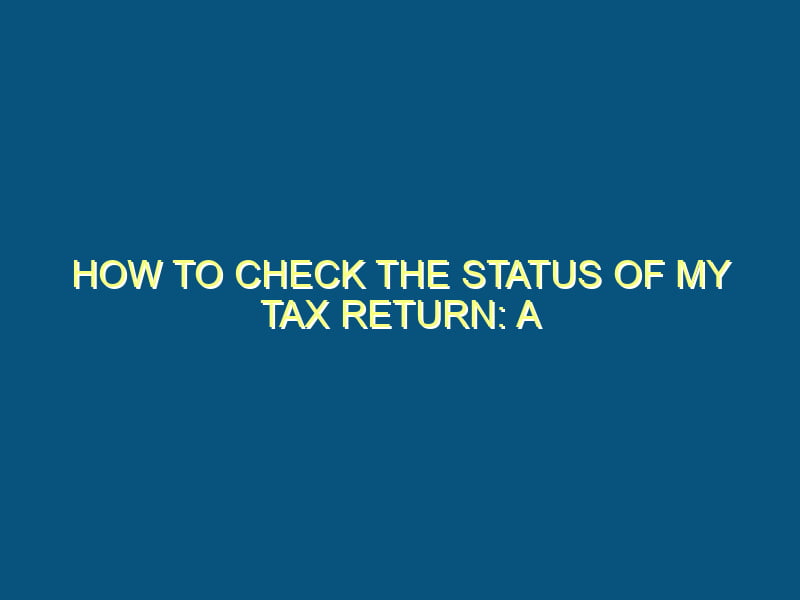 How to Check the Status of My Tax Return: A Step-by-Step Guide
