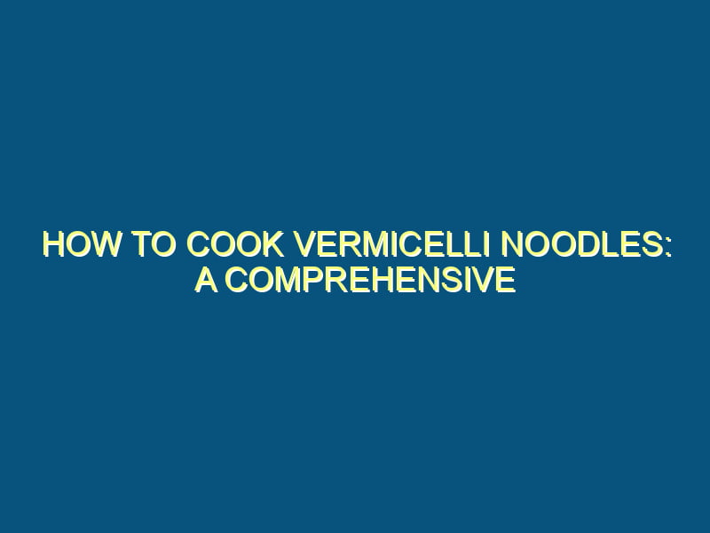 How to Cook Vermicelli Noodles A Comprehensive Guide